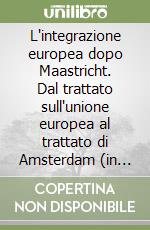 L'integrazione europea dopo Maastricht. Dal trattato sull'unione europea al trattato di Amsterdam (in vigore dal 1º maggio 1999) libro