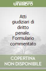 Atti giudiziari di diritto penale. Formulario commentato