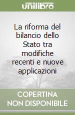 La riforma del bilancio dello Stato tra modifiche recenti e nuove applicazioni libro