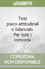 Test psico-attitudinali e bilanciati. Per tutti i concorsi libro