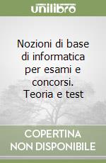 Nozioni di base di informatica per esami e concorsi. Teoria e test