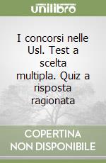 I concorsi nelle Usl. Test a scelta multipla. Quiz a risposta ragionata libro