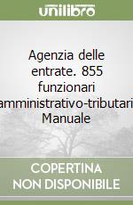 Agenzia delle entrate. 855 funzionari amministrativo-tributari. Manuale libro