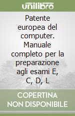 Patente europea del computer. Manuale completo per la preparazione agli esami E, C, D, L libro