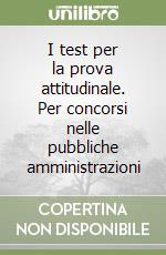 I test per la prova attitudinale. Per concorsi nelle pubbliche amministrazioni libro