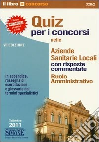 Quiz per i concorsi nelle aziende sanitarie locali. Con risposte commentate. Ruolo amministrativo libro