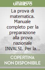 La prova di matematica. Manuale completo per la preparazione alla prova nazionale INVALSI. Per la Scuola media libro