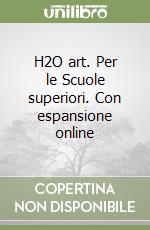 H2O art. Per le Scuole superiori. Con espansione online libro