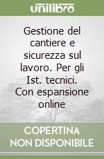 Gestione del cantiere e sicurezza sul lavoro. Per gli Ist. tecnici. Con espansione online libro