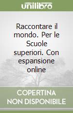 Raccontare il mondo. Per le Scuole superiori. Con espansione online libro