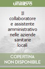 Il collaboratore e assistente amministrativo nelle aziende sanitarie locali libro
