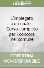 L'impiegato comunale. Corso completo per i concorsi nel comune libro