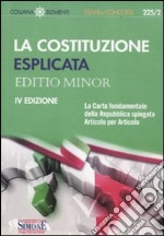 La Costituzione esplicata. La Carta fondamentale della Repubblica spiegata articolo per articolo. Editio minor libro