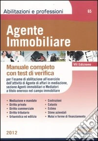 Agente immobiliare. Manuale completo con test di verifica per l'esame di abilitazione al ruolo degli agenti di affari in mediazione, sezione agenti immobiliari... libro