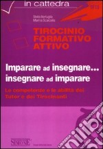 Tirocinio formativo attivo. Imparare ad insegnare... insegnare ad imparare. Le competenze e le abilità dei tutor e dei tirocinanti. Con CD-ROM libro