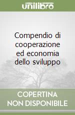 Compendio di cooperazione ed economia dello sviluppo libro