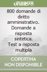 800 domande di diritto amministrativo. Domande a risposta sintetica. Test a risposta multipla libro