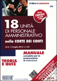 18 unità di personale amministrativo nella corte dei conti. Manuale completo per la preparazione al concorso. Teoria e quiz. Con aggiornamento online libro