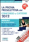 La prova preselettiva del concorso a cattedre 2012. Manuale per la preparazione. Teoria e quiz di logica, lingue e informatica libro