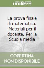 La prova finale di matematica. Materiali per il docente. Per la Scuola media