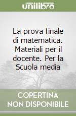 La prova finale di matematica. Materiali per il docente. Per la Scuola media libro