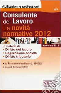 Consulente del lavoro. Le novità normative 2012 libro