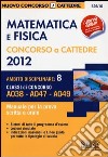 Matematica e fisica. Concorso a cattedre 2012. Ambito disciplinare 8. Classi di concorso A038-A047-A049. Manuale per la prova scritta e orale libro