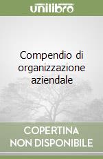 Compendio di organizzazione aziendale libro