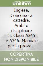 Inglese. Concorso a cattedre. Ambito disciplinare 5. Classi A345 e A346. Manuale per la prova scritta e orale libro