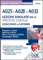 Concorso a Cattedre. A025, A028, A033. Lezione simulate per la prova orale. Disegno e storia dell'arte A025. Arte e immagine A028. Tecnologia A033 libro