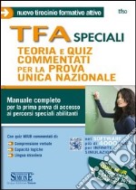 TFA speciali. Teoria e quiz commentati per la prova unica nazionale. Manuale completo per la prima prova di accesso ai percorsi speciali abilitanti libro