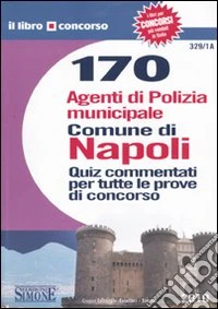 Centosettanta agenti di polizia municipale. Comune di Napoli. Quiz commentati per tutte le prove di concorso libro