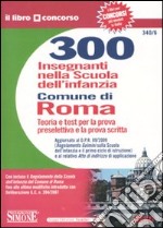 Trecento insegnanti nella scuola dell'infanzia nel Comune di Roma. Teoria e test per la prova preselettiva e la prova scritta libro