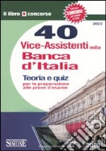 Quaranta vice-assistenti nella Banca d'Italia. Teoria e quiz per la preparazione alle prove d'esame libro