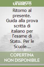 Ritorno al presente. Guida alla prova scritta di italiano per l'esame di Stato. Per le Scuole superiori. Con espansione online