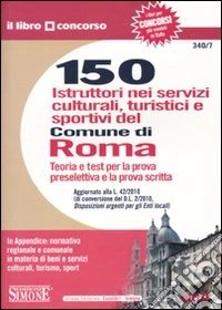 150 istruttori nei servizi culturali, turistici e sportivi del Comune di Roma. Teoria e test per la prova preselettiva e la prova scritta libro