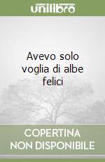 Avevo solo voglia di albe felici libro