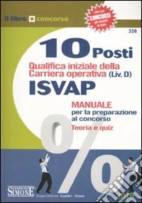 Dieci posti qualifica iniziale della carriera operativa (Liv. D) ISVAP. Manuale per la preparazione al concorso. Teoria e quiz libro