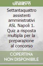 Settantaquattro assistenti amministrativi ASL Napoli 1. Quiz a risposta multipla per la preparazione al concorso libro