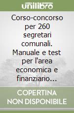 Corso-concorso per 260 segretari comunali. Manuale e test per l'area economica e finanziario contabile libro