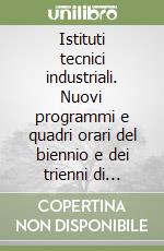 Istituti tecnici industriali. Nuovi programmi e quadri orari del biennio e dei trienni di elettronica industriale, elettrotecnica, meccanica... libro