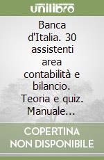 Banca d'Italia. 30 assistenti area contabilità e bilancio. Teoria e quiz. Manuale completo per la preparazione alla prova scritta libro