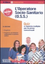 L'operatore socio-sanitario (O.S.S.). Quiz a risposta multipla per le prove concorsuali libro