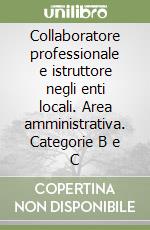 Collaboratore professionale e istruttore negli enti locali. Area amministrativa. Categorie B e C libro