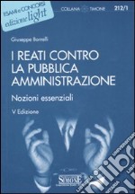 I reati contro la pubblica amministrazione. Nozioni essenziali libro