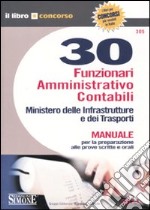 Trenta funzionari amministrativo contabili. Ministero delle infrastrutture e dei trasporti. Manuale per la preparazione alle prove scritte e orali libro