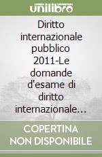 Diritto internazionale pubblico 2011-Le domande d'esame di diritto internazionale pubblico. Quesiti a risposta aperta per prepararsi alla prova orale 2009 libro