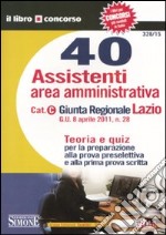 Quaranta assistenti area amministrativa. Cat. C. Giunta regionale Lazio. Teoria e quiz per la preparazione alla prova preselettiva e alla prima prova scritta libro