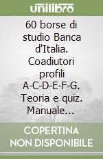 60 borse di studio Banca d'Italia. Coadiutori profili A-C-D-E-F-G. Teoria e quiz. Manuale completo per la preparazione alla prova preselettiva e alla prova scritta libro