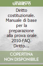 Diritto costituzionale. Manuale di base per la preparazione alla prova orale 2010-FAQ. Diritto costituzionale. Le domande più frequenti dell'esame di avvocato 2011 libro